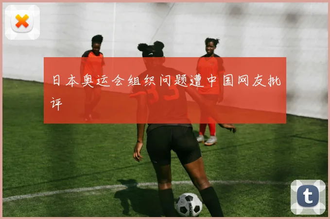日本奥运会组织问题遭中国网友批评