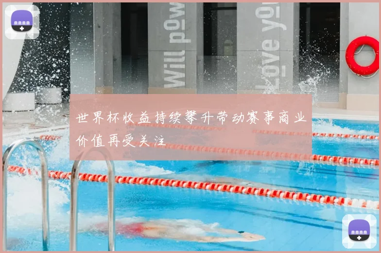 世界杯收益持续攀升带动赛事商业价值再受关注