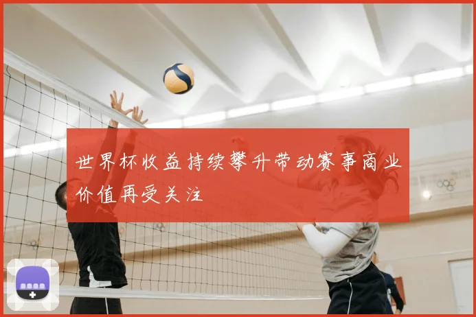 世界杯收益持续攀升带动赛事商业价值再受关注