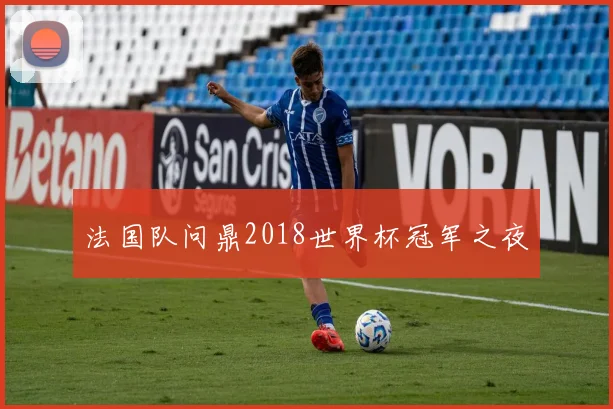 法国队问鼎2018世界杯冠军之夜