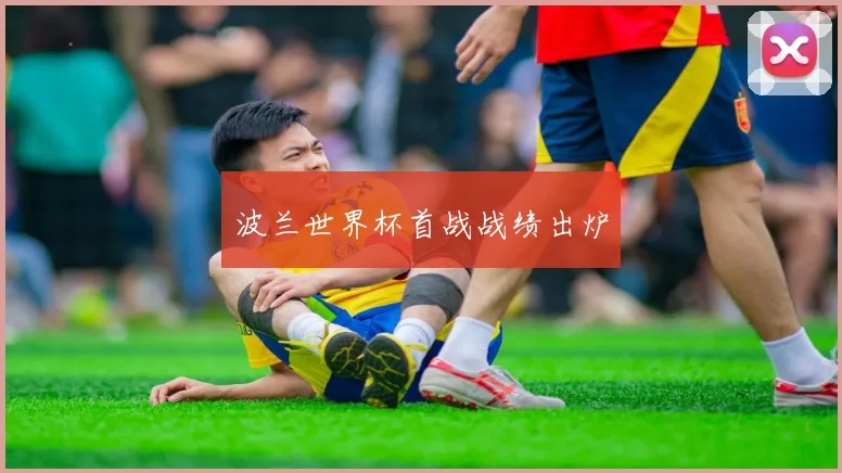 波兰世界杯首战战绩出炉