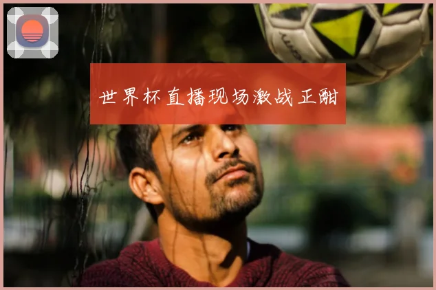 世界杯直播现场激战正酣